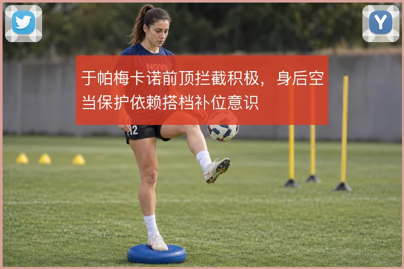 于帕梅卡诺前顶拦截积极，身后空当保护依赖搭档补位意识