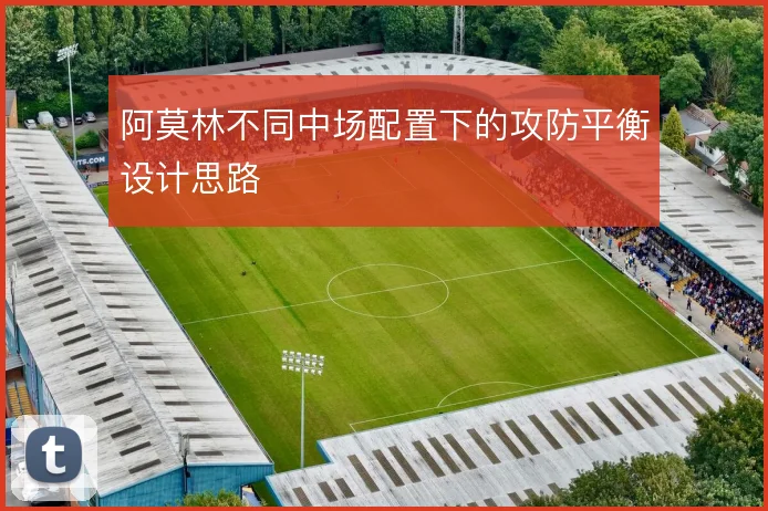 阿莫林不同中场配置下的攻防平衡设计思路